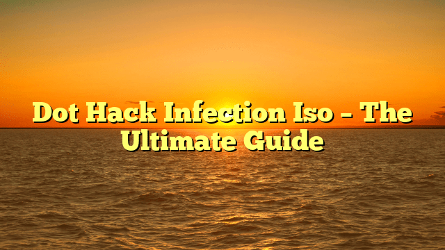 Dot Hack Infection Iso – The Ultimate Guide