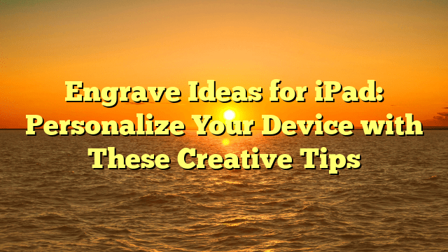 Engrave Ideas for iPad: Personalize Your Device with These Creative Tips