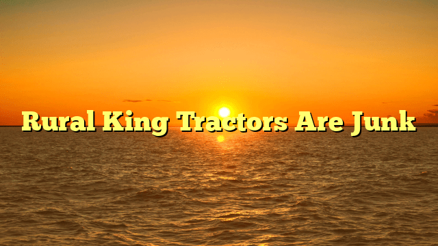 Rural King Tractors Are Junk